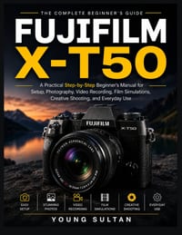 Fujifilm X-T50: A Practical Step-by-Step Beginner's Manual for Setup, Photography, Video Recording, Film Simulations, Creative Shooting, and Everyday cover