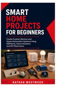 Smart Home Projects for Beginners: Create Custom Devices and Home Automation Systems Using ESPHome, Home Assistant, and DIY Electronics cover