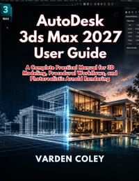 AutoDesk 3ds Max 2027 User Guide: A Complete Practical Manual for 3D Modeling, Procedural Workflows, and Photorealistic Arnold Rendering cover