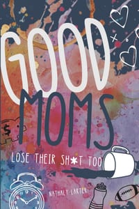 Good Moms Lose Their Sh*t Too: A No-Guilt Book for Moms Holding It Together With Snacks, Sarcasm, and One Missed Reminder Away From a Total Collapse cover