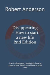 Disappearing - How to start a new life 2nd Ed: How to disappear completely, how to create a new identity, and how to start over cover