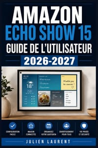 Amazon Echo Show 15 Guide de l'Utilisateur 2026-2027: Prise en Main Étape par Étape: Appels Vidéo, Musique, Sécurité, Maison Connectée et Dépannage po cover