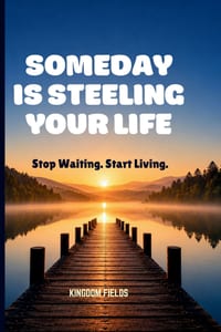 Someday Is Steeling Your Life: Stop Waiting. Start Living. cover