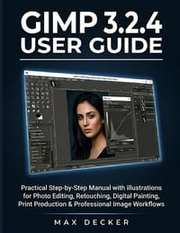 Gimp 3.2.4 User Guide: Practical Step-by-Step Manual with illustrations for Photo Editing, Retouching, Digital Painting, Print Production & Profession cover