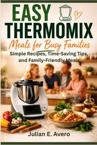 Easy Thermomix Meals for Busy Families: Simple Recipes, Time-Saving Tips, and Family-Friendly Meals cover