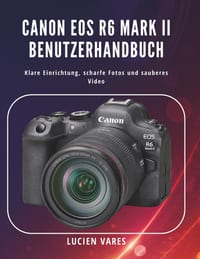 Canon EOS R6 Mark II Benutzerhandbuch: Klare Einrichtung, scharfe Fotos und sauberes Video cover
