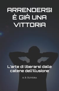 Arrendersi È Già Una Vittoria: L'arte di liberarsi dalle catene dell'illusione cover