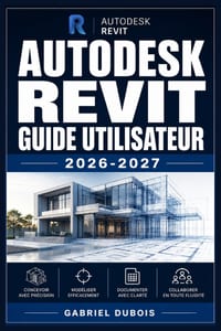 Autodesk Revit Guide Utilisateur 2026-2027: Maitrisez la Modelisation BIM, la Conception Architecturale 3D et la Coordination de Projets de Constructi cover