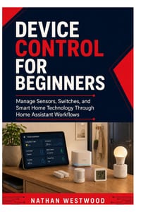 Device Control for Beginners: Manage Sensors, Switches, and Smart Home Technology Through Home Assistant Workflows cover