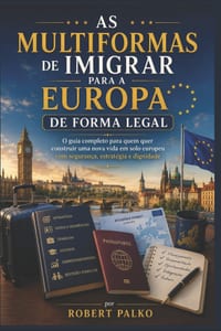 As Multiformas de Imigrar Para a Europa de Forma Legal: O guia completo para quem quer construir uma nova vida em solo europeu com segurança, estratég cover