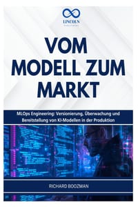 Vom Modell Zum Markt: MLOps Engineering: Versionierung, Überwachung und Bereitstellung von KI-Modellen in der Produktion cover