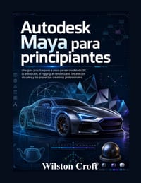 Autodesk Maya para principiantes: Una guía práctica paso a paso para el modelado 3D, la animación, el rigging, el renderizado, los efectos visuales y cover