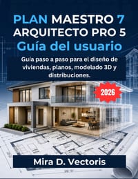 Plan Maestro 7 Arquitecto Pro 5 Guía Del Usuario: Guía paso a paso para el diseño de viviendas, planos, modelado 3D y distribuciones. cover