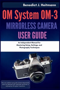 OM System OM-3 Mirrorless Camera User Guide: An Independent Manual for Mastering Setup, Settings, and Photography Techniques cover