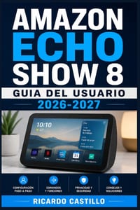 Amazon Echo Show 8 Guia del Usuario 2026-2027: Domina Alexa y la Pantalla Inteligente: Configuracion, Funciones Avanzadas, Videollamadas y Solucion de cover