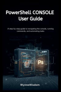 PowerShell Console User Guide: A step-by-step guide to navigating the console, running commands, and automating tasks cover