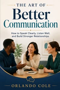 The Art of Better Communication: How to Speak Clearly, Listen Well, and Build Stronger Relationships cover