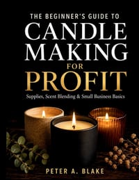 The Beginner's Guide to Candle Making for Profit: Supplies, Scent Blending & Small Business Basics cover