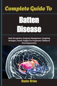 Complete Guide To Batten Disease: Early Recognition, Symptom Management, Caregiving Strategies, Genetic Insights For Progressive Childhood Neurodegene cover