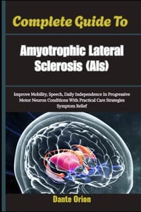 Complete Guide To Amyotrophic Lateral Sclerosis Als: Improve Mobility, Speech, Daily Independence In Progressive Motor Neuron Conditions With Practica cover