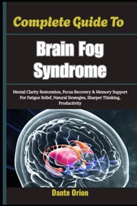 Complete Guide To Brain Fog Syndrome: Mental Clarity Restoration, Focus Recovery & Memory Support For Fatigue Relief, Natural Strategies, Sharper Thin cover
