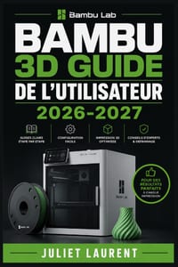 Bambu 3D Guide de l'Utilisateur 2026-2027: Maîtrisez la Configuration, les Fonctionnalités et le Dépannage de Votre Imprimante pour des Résultats Prof cover