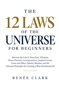 The 12 Laws of the Universe for Beginners: Discover the Law of Attraction, Vibration, Divine Oneness, Correspondence, Inspired Action, Cause and Effec cover