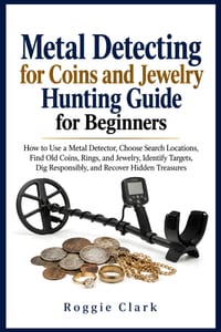 Metal Detecting for Coins and Jewelry Hunting Guide for Beginners: How to Use a Metal Detector, Choose Search Locations, Find Old Coins, Rings, and Je cover