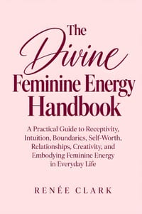 The Divine Feminine Energy Handbook: A Practical Guide to Receptivity, Intuition, Boundaries, Self-Worth, Relationships, Creativity, and Embodying Fem cover