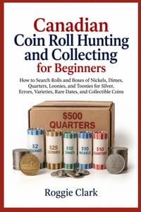 Canadian Coin Roll Hunting and Collecting for Beginners: How to Search Rolls and Boxes of Nickels, Dimes, Quarters, Loonies, and Toonies for Silver, E cover