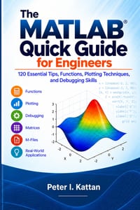 The MATLAB Quick Guide for Engineers: 100 Essential Tips, Functions, Plotting Techniques, and Debugging Skills cover