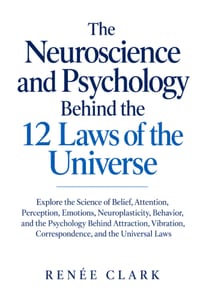 The Neuroscience and Psychology Behind the 12 Laws of the Universe: Explore the Science of Belief, Attention, Perception, Emotions, Neuroplasticity, B cover