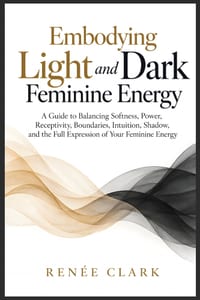 Embodying Light and Dark Feminine Energy: A Guide to Balancing Softness, Power, Receptivity, Boundaries, Intuition, Shadow, and the Full Expression of cover