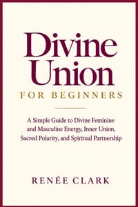 Divine Union for Beginners: A Simple Guide to Divine Feminine and Masculine Energy, Inner Union, Sacred Polarity, and Spiritual Partnership cover