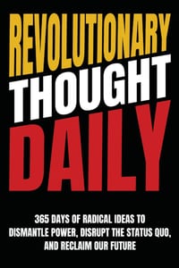 Revolutionary Thought Daily: 365 Days of Radical Ideas to Dismantle Power, Disrupt the Status Quo, and Reclaim Our Future: 365 Days to cover