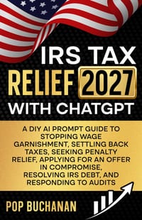 IRS Tax Relief 2027 with ChatGPT: A DIY AI Prompt Guide to Stopping Wage Garnishment, Settling Back Taxes, Eliminating Penalties, Applying for an Offe cover