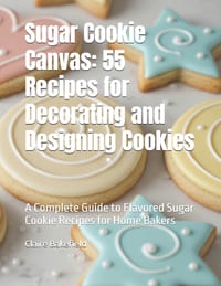 Sugar Cookie Canvas: 55 Recipes for Decorating and Designing Cookies: A Complete Guide to Flavored Sugar Cookie Recipes for Home Bakers cover