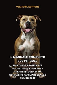 Il Manuale Completo sul Pit Bull: Una Guida Pratica per Addestrare, Crescere e Prendersi Cura di un Compagno Familiare Leale e Sicuro di Sé cover