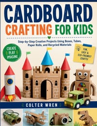 Cardboard Crafting for Kids: Step-by-Step Creative Projects Using Boxes, Tubes, Paper Rolls, and Recycled Materials cover