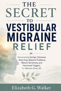 The Secret to Vestibular Migraine Relief: Overcoming Vertigo, Dizziness, Brain Fog, Balance Problems, Motion Sensitivity, and Hormonal Triggers for Wo cover