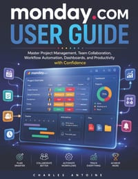 Monday.com User Guide: Master Project Management, Team Collaboration, Workflow Automation, Dashboards, and Productivity with Monday.com cover