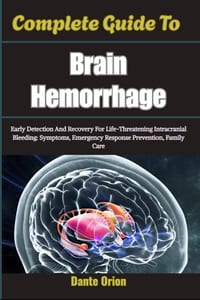 Complete Guide To Brain Hemorrhage: Early Detection And Recovery For Life-Threatening Intracranial Bleeding: Symptoms, Emergency Response Prevention, cover
