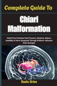 Complete Guide To Chiari Malformation: Relief From Persistent Head Pressure, Dizziness, Balance Instability & Nerve Symptoms Through Evidence-Informed cover