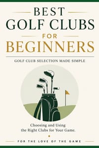 Best Golf Clubs for Beginners: Golf Club Selection Made Simple: Choosing and Using the Right Clubs for Your Game cover