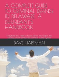 A Complete Guide to Criminal Defense in Delaware: A DEFENDANT'S HANDBOOK: Everything You Need to Know About Your Rights, You Defense, and the Delaware cover
