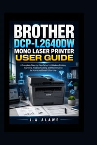 Brother DCP-L2640DW Mono Laser Printer User Guide: A Complete Step-by-Step Setup for Wireless Printing, Scanning, Troubleshooting, and Maintenance for cover