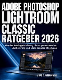Adobe Photoshop Lightroom Classic Ratgeber 2026: Von der Katalogeinrichtung bis zur professionellen Auslieferung und allem dazwischen cover
