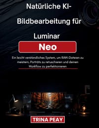 Natürliche KI-Bildbearbeitung für Luminar Neo: Ein leicht verständliches System, um RAW-Dateien zu meistern, Porträts zu retuschieren und deinen Workf cover