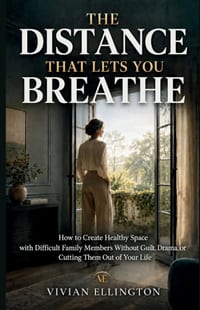 The Distance That Lets You Breathe: How to Create Healthy Space with Difficult Family Members Without Guilt, Drama, or Cutting Them Out of Your Life cover