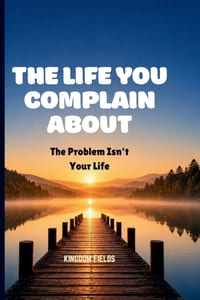The Life You Complain about: The Problem Isn't Your Life cover